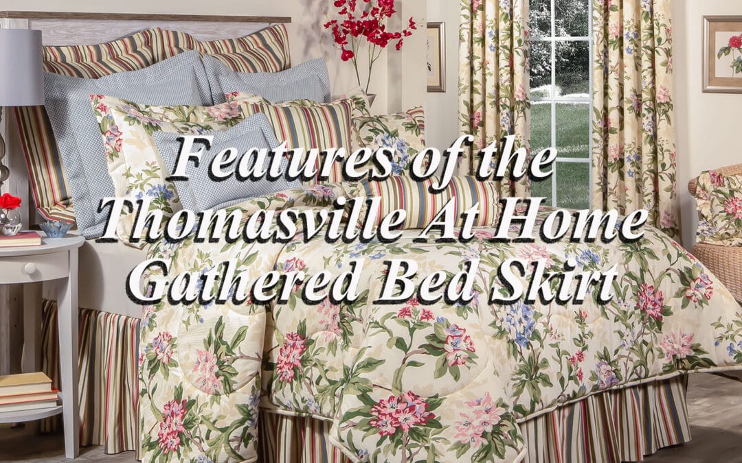Features of Thomasville At Home Gathered Bedskirts